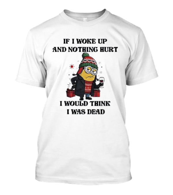 Minion Christmas Nothing Hurt I Would Think I Was Dead Holiday Humor T-Shirt