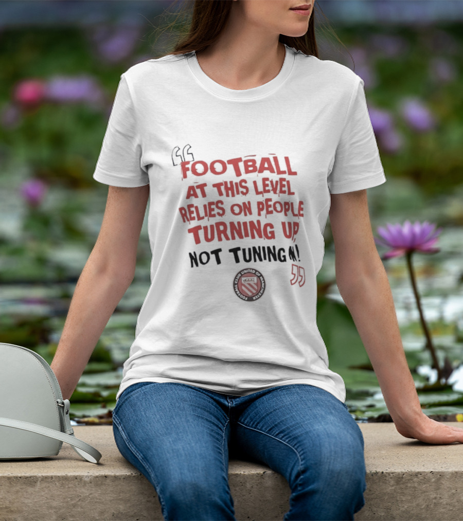 Football At This Level Relies On People Turning Up Not Tuning In FC United Of Manchester T-Shirt