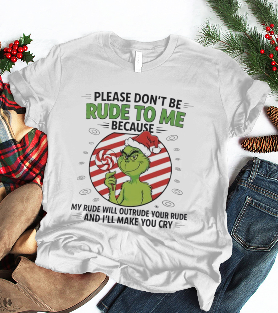 Please Don’t Be Rude To Me Because My Rude Will Outrude Your Rude Grinch T-Shirt