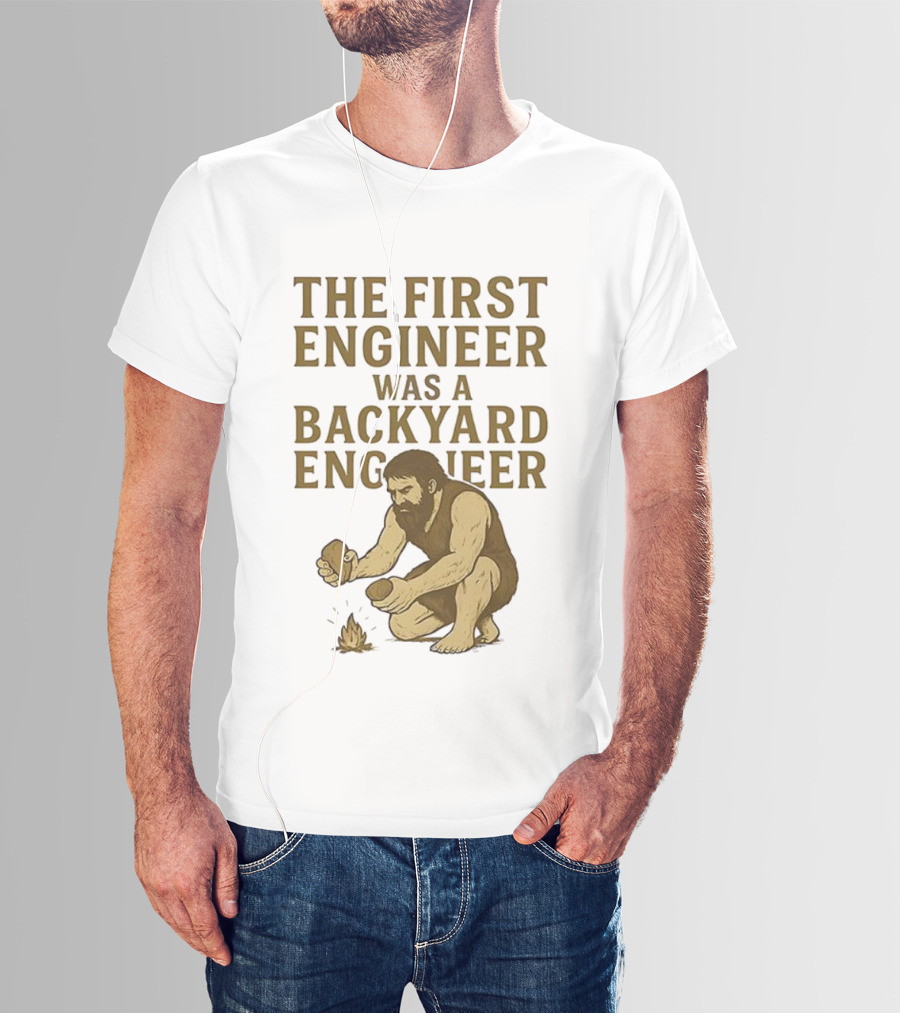 The First Engineer Was A Backyard Engineer Caveman Making Fire T-Shirt