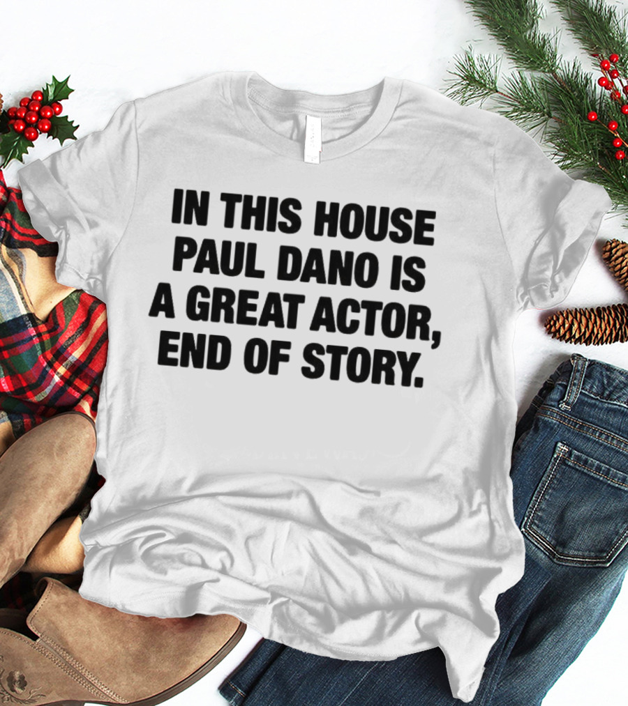 In This House Paul Dano Is A Great Actor End Of Story T-Shirt