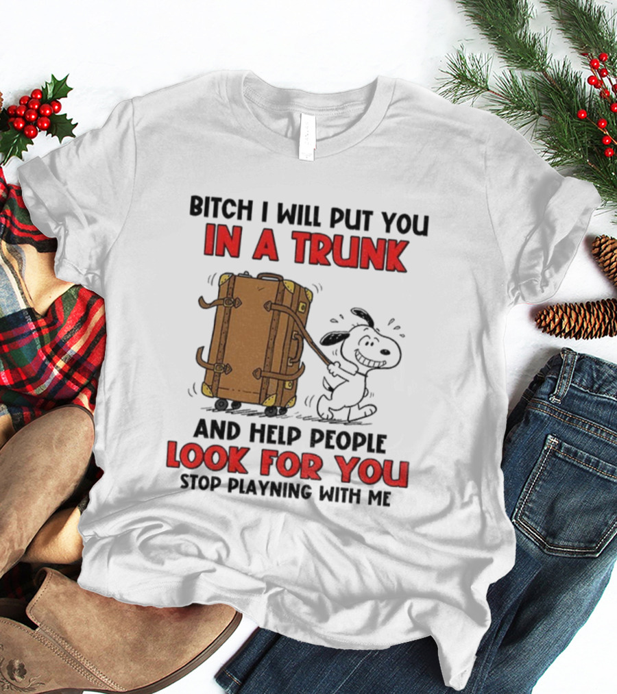 Bitch I Will Put You In A Trunk And Help People Look For You Stop Playing With Me T-Shirt