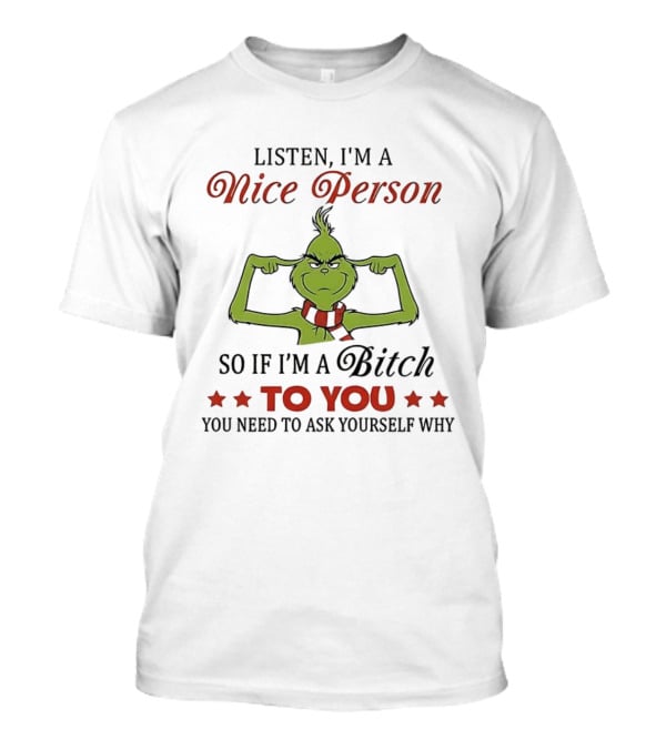 Listen I'm A Nice Person Grinch So If I'm A Bitch To You Ask Yourself Why T-Shirt