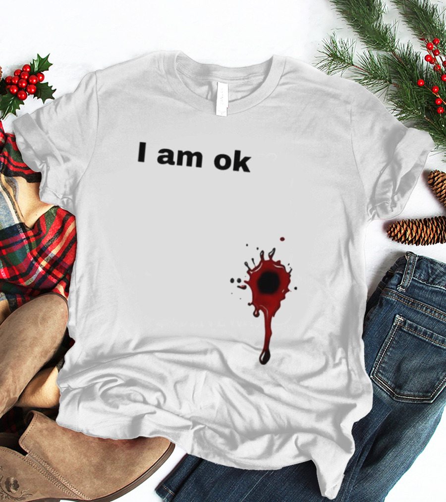 I Am OK Blood Splatter Horror Humor T-Shirt