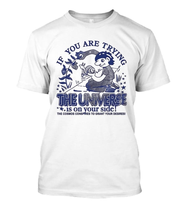 If You Are Trying The Universe Is On Your Side The Cosmos Conspires To Grant Your Desires T-Shirt