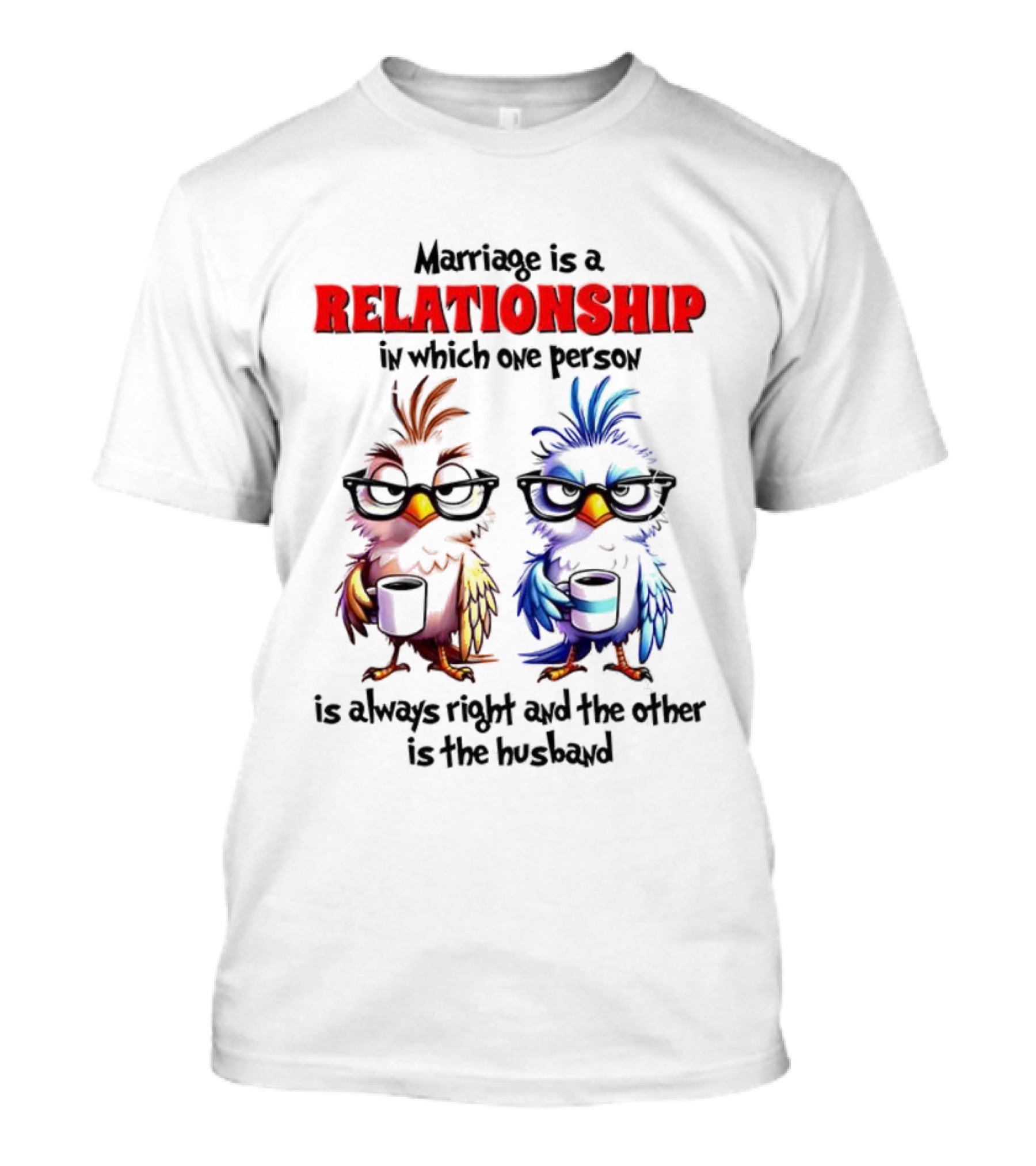 Marriage Is A Relationship In Which One Person Is Always Right And The Other Is The Husband Bird Characters With Sunglasses T-Shirt