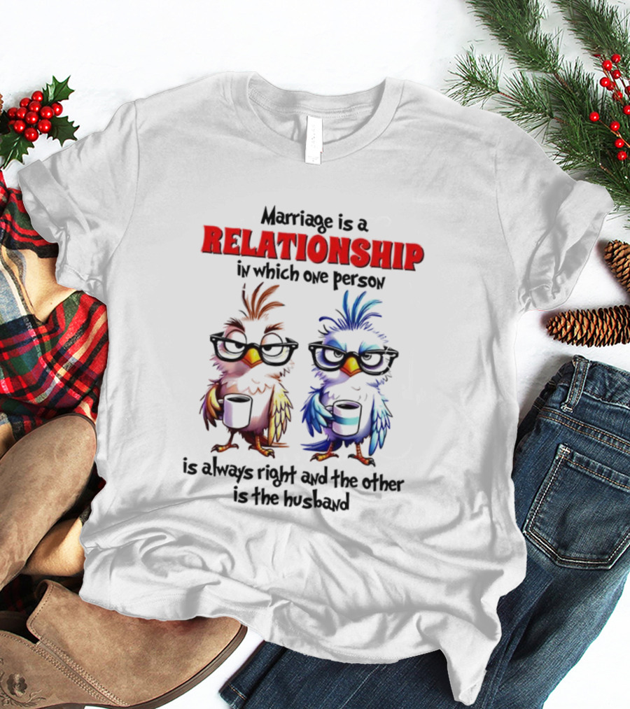 Marriage Is A Relationship In Which One Person Is Always Right And The Other Is The Husband Bird Characters With Sunglasses T-Shirt