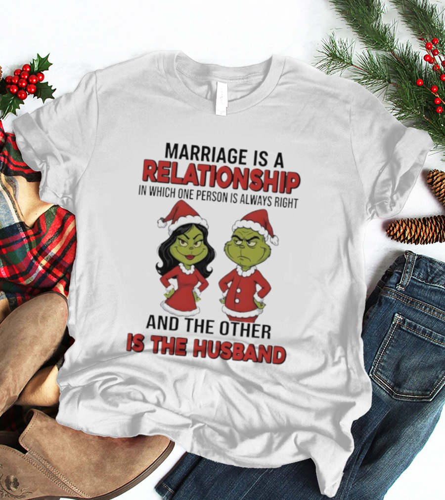 Marriage Is A Relationship In Which One Person Is Always Right Grinch Husband T-Shirt