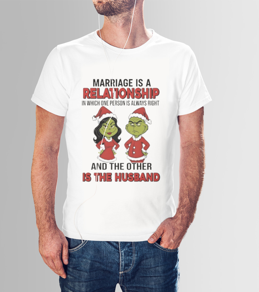 Marriage Is A Relationship In Which One Person Is Always Right Grinch Husband T-Shirt