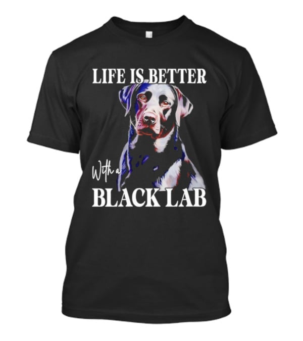 Life Is Better With A Black Lab Labrador Dog T-Shirt