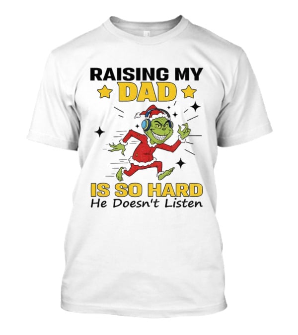 Raising My Dad Grinch Santa Hat Is So Hard He Doesn’t Listen T-Shirt