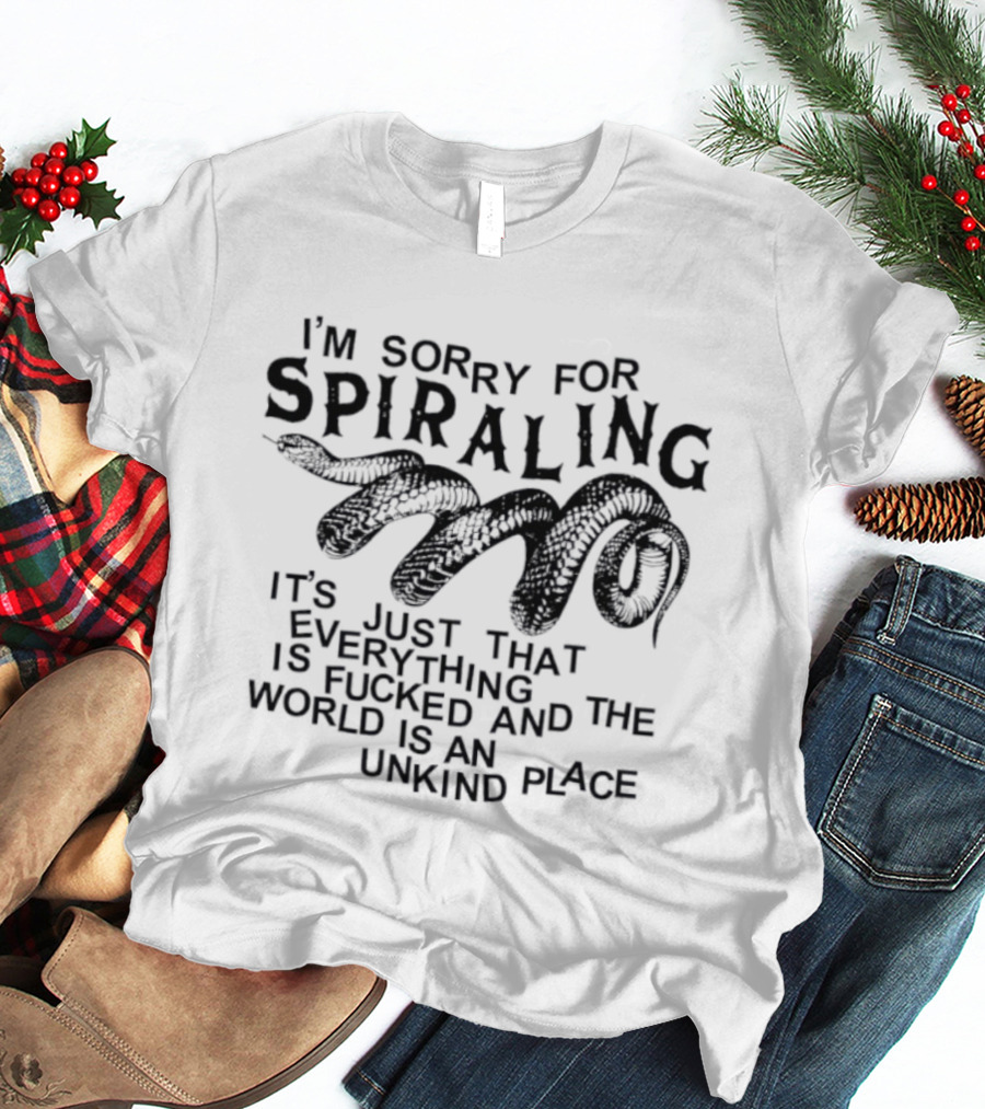 I'm Sorry For Spiraling Everything Is Fucked And The World Is An Unkind Place T-Shirt