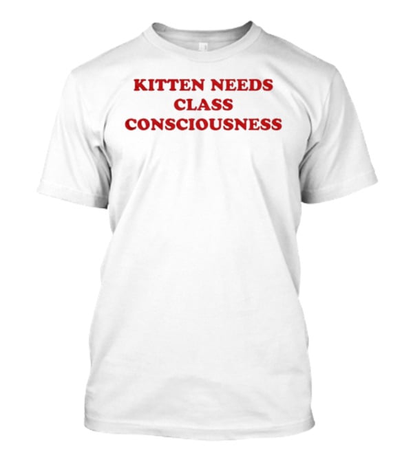 Kitten Needs Class Consciousness Social Awareness Trend T-Shirt