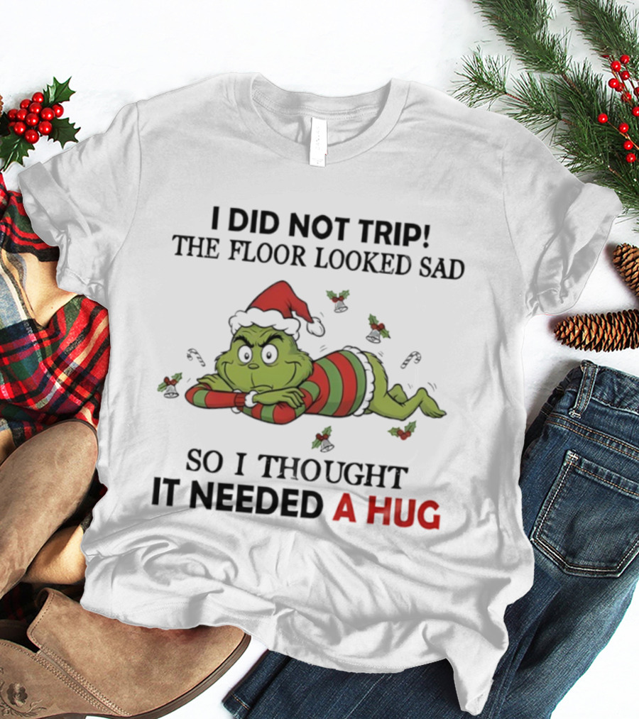 Grinch Santa Hat I Did Not Trip The Floor Looked Sad So I Thought It Needed A Hug Christmas T-Shirt
