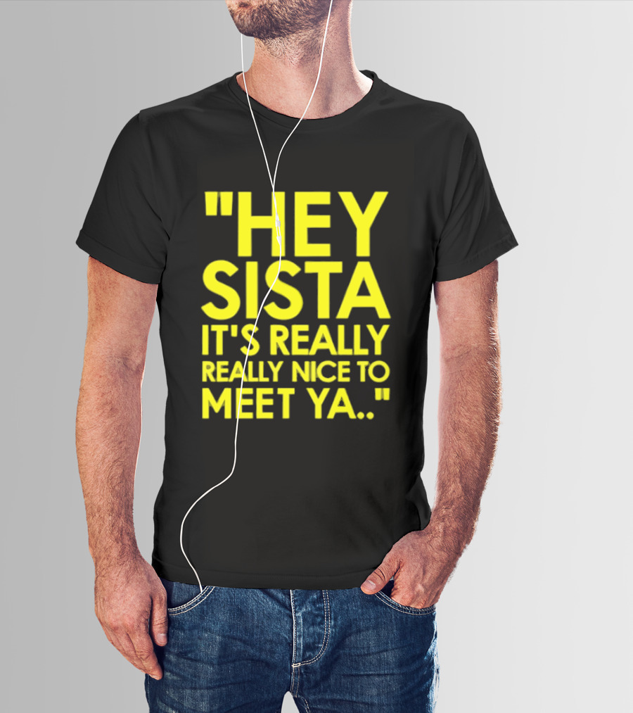 Hey Sista It's Really Really Nice To Meet Ya Fun Yellow T-Shirt