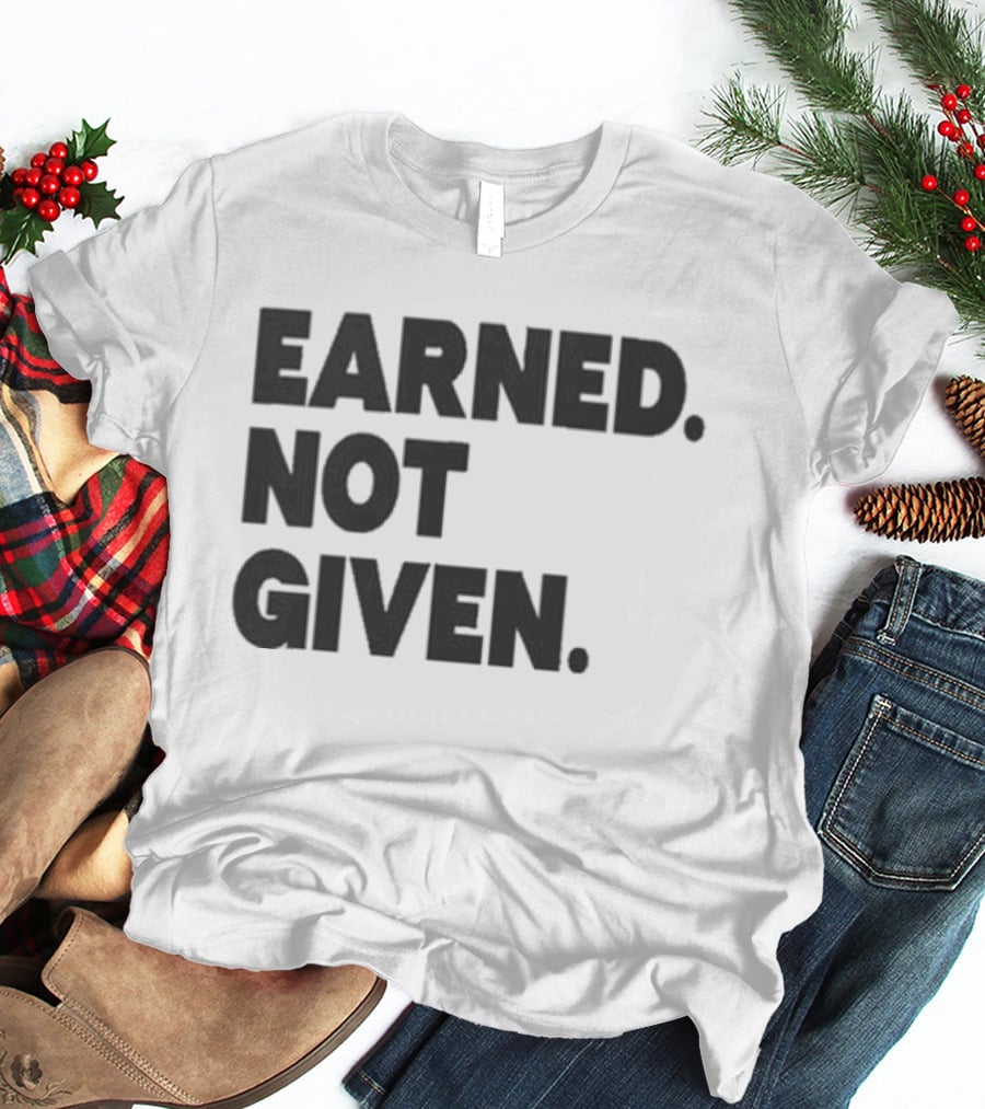 Earned Not Given Motivational Gym Fitness Lifestyle T-Shirt