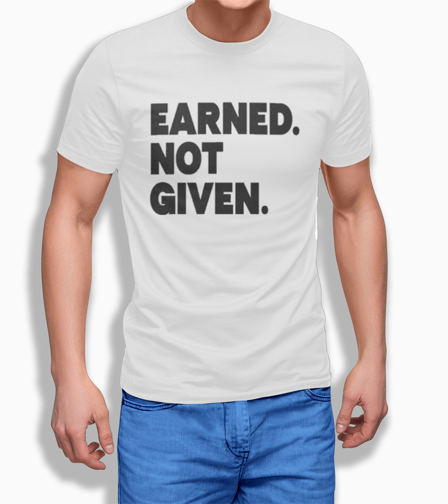 Earned Not Given Motivational Gym Fitness Lifestyle T-Shirt