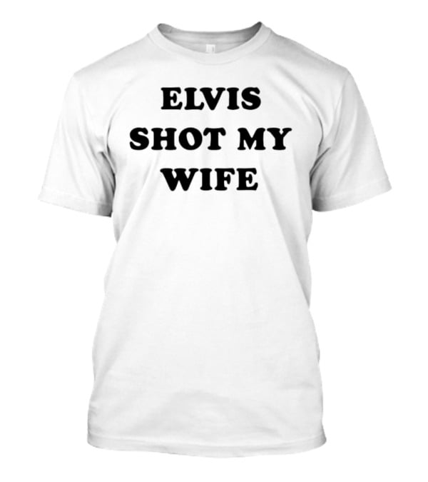 Elvis Shot My Wife T-Shirt