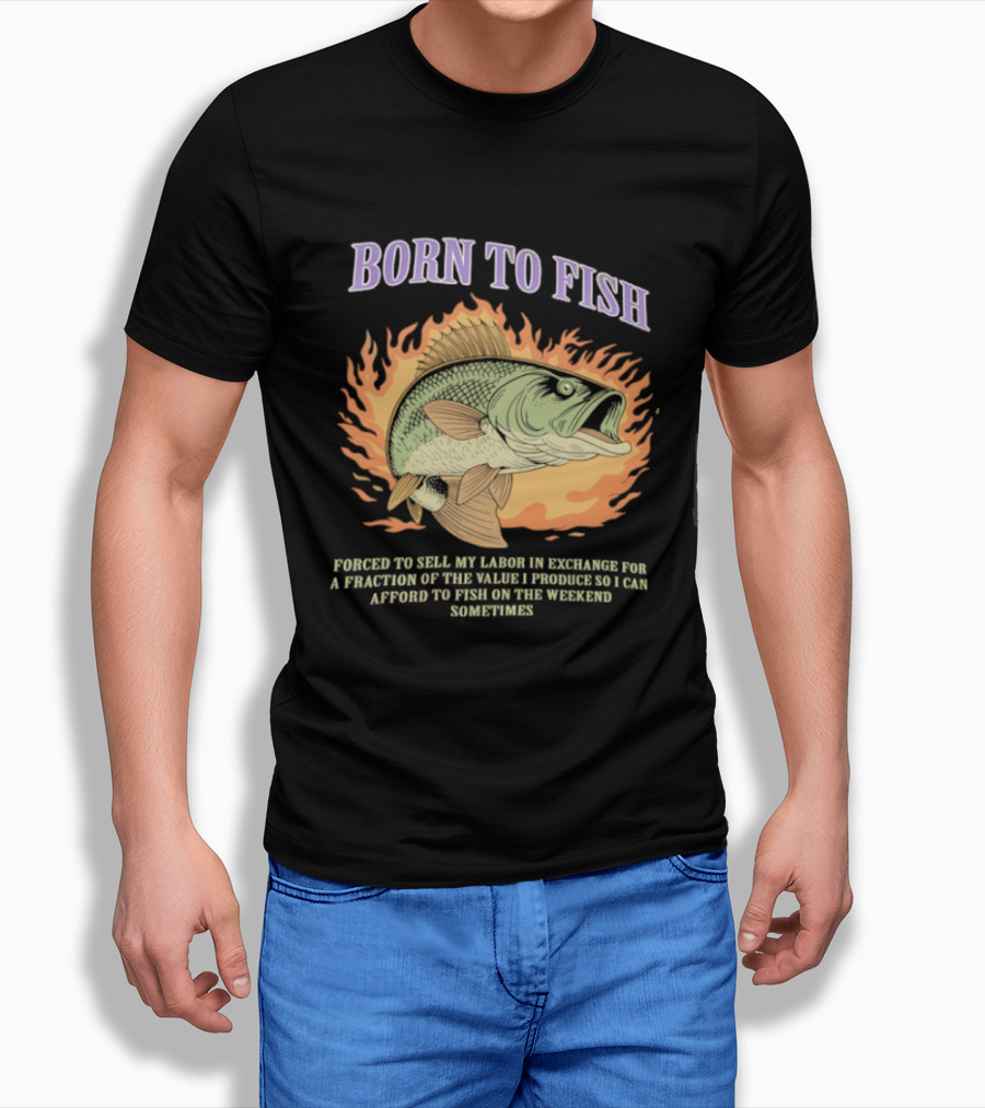Born To Fish Forced To Sell My Labor For Weekend Fishing Sometime T-Shirt