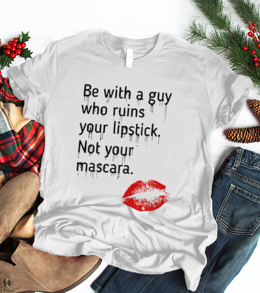 Be With A Guy Who Ruins Your Lipstick Not Your Mascara With Red Lip Print T-Shirt