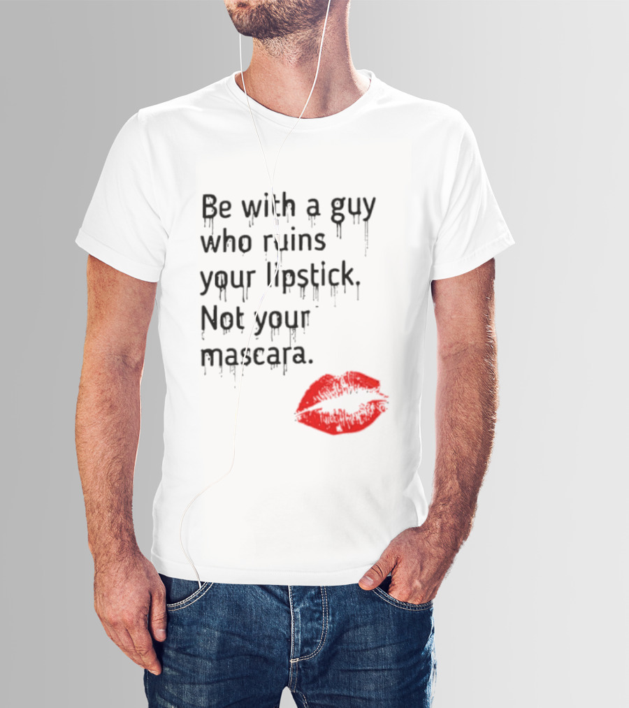 Be With A Guy Who Ruins Your Lipstick Not Your Mascara With Red Lip Print T-Shirt