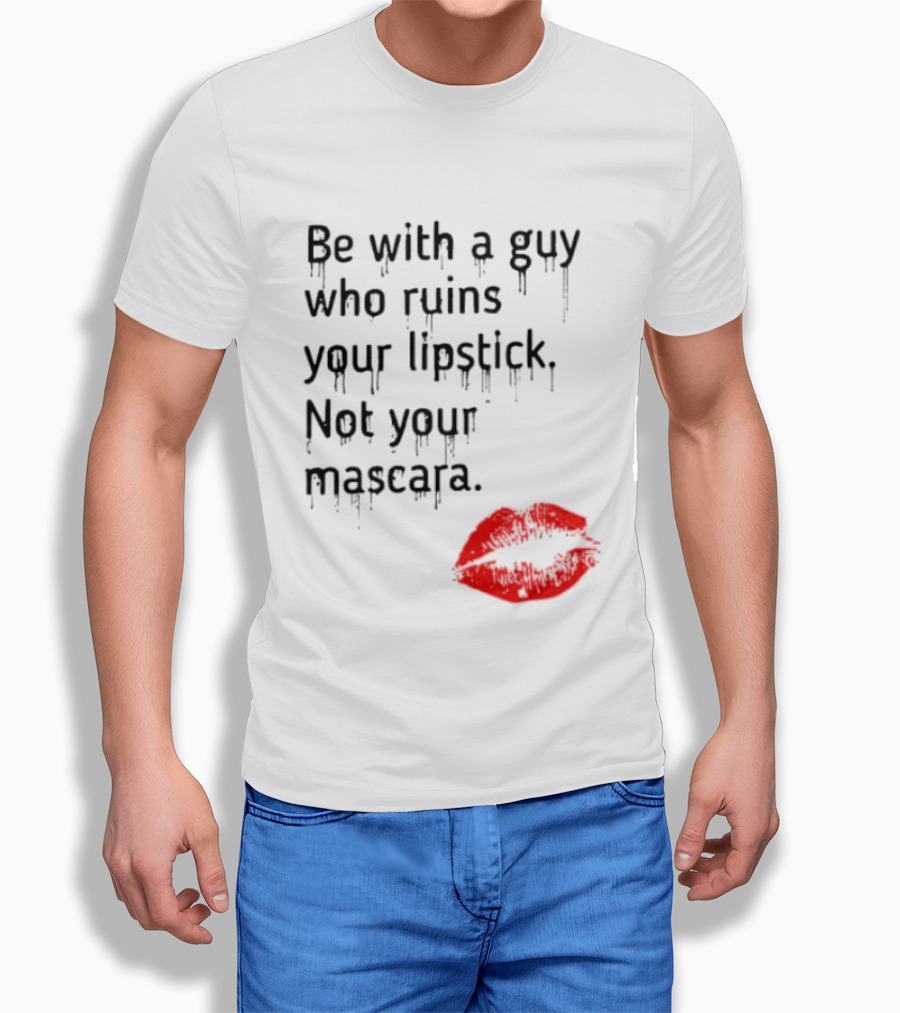 Be With A Guy Who Ruins Your Lipstick Not Your Mascara With Red Lip Print T-Shirt
