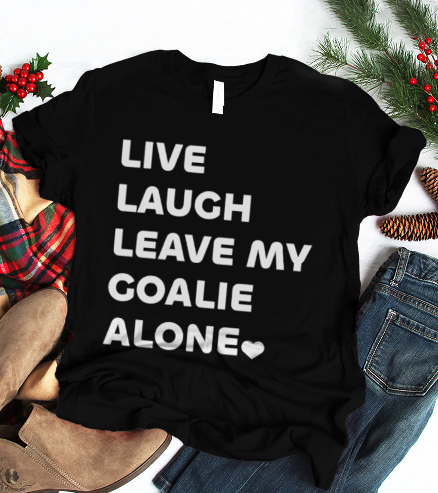 Live Laugh Leave My Goalie Alone T-Shirt