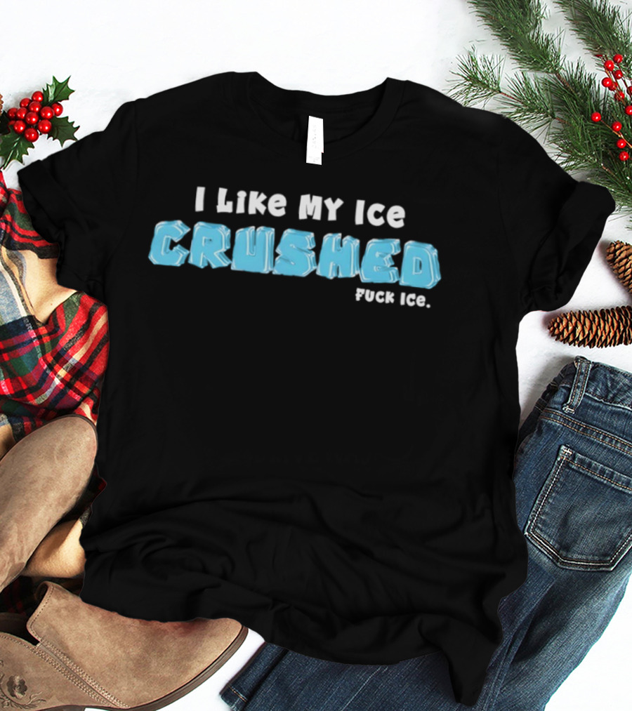 I Like My Ice Crushed Fuck Ice T-Shirt