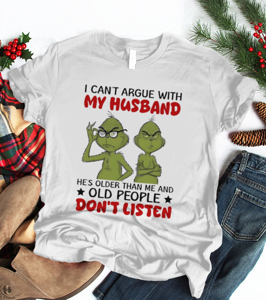 Grinch I Can't Argue With My Husband He's Older Than Me And Old People Don't Listen T-Shirt
