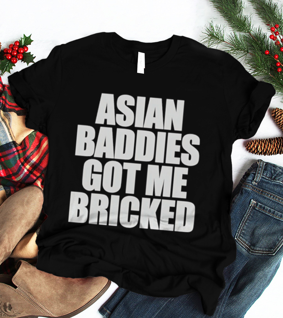 Asian Baddies Got Me Bricked Bold Text Phrase T-Shirt