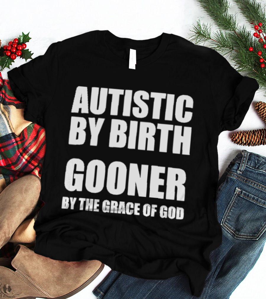 Autistic By Birth Gooner By The Grace Of God T-Shirt