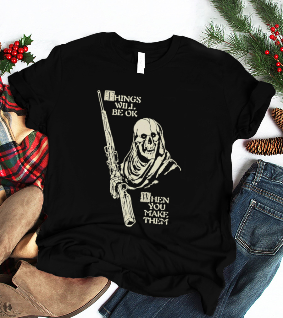Things Will Be OK When You Make Them Skull Cloaked Figure With Gun T-Shirt