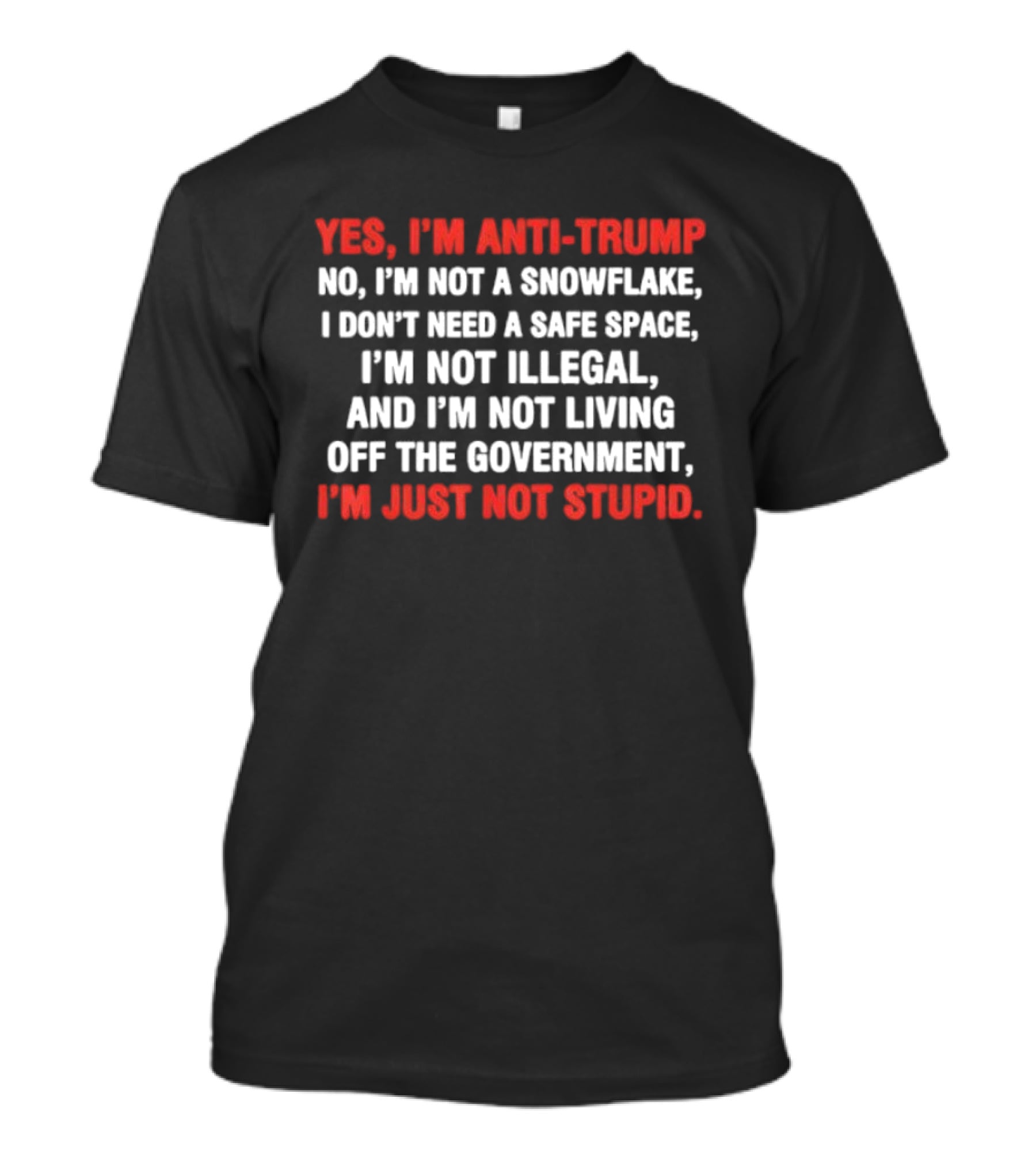 Yes I'm Anti Trump No I'm Not A Snowflake I Don't Need A Safe Space I'm Not Illegal And I'm Not Living Off The Government I'm Just Not Stupid T-Shirt