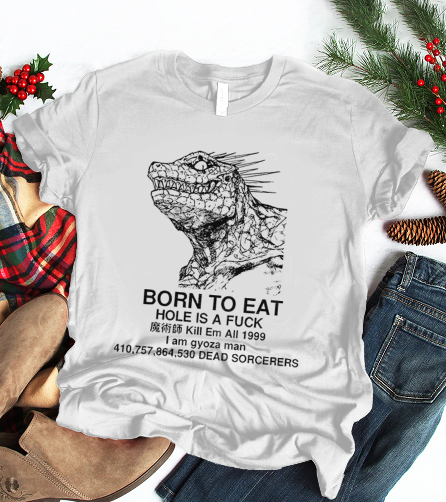 Born To Eat Hole Is A Fuck Kill Em All 1999 I Am Gyoza Man Dead Sorcerers T-Shirt