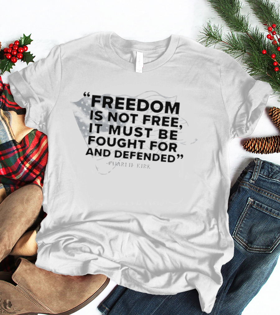 Freedom Is Not Free It Must Be Fought For And Defended Charlie Kirk American Flag T-Shirt