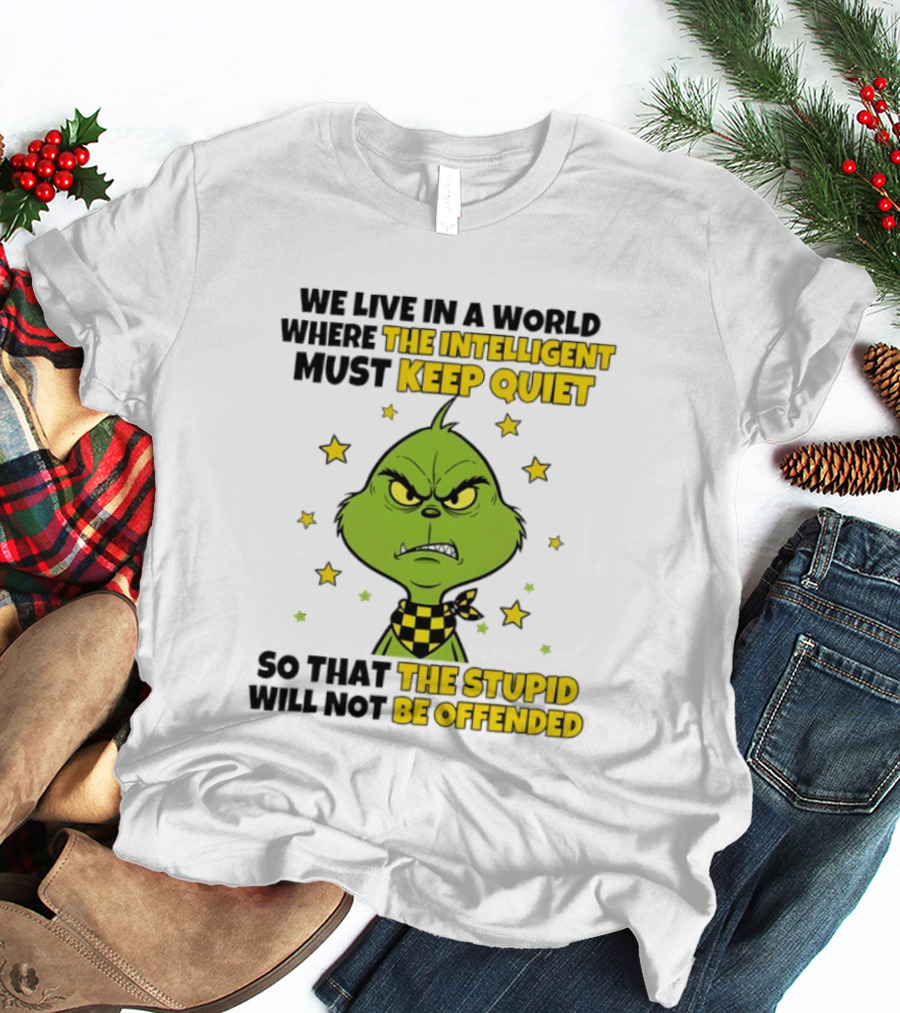 We Live In A World Where The Intelligent Must Keep Quiet Grinch So That The Stupid Will Not Be Offended T-Shirt
