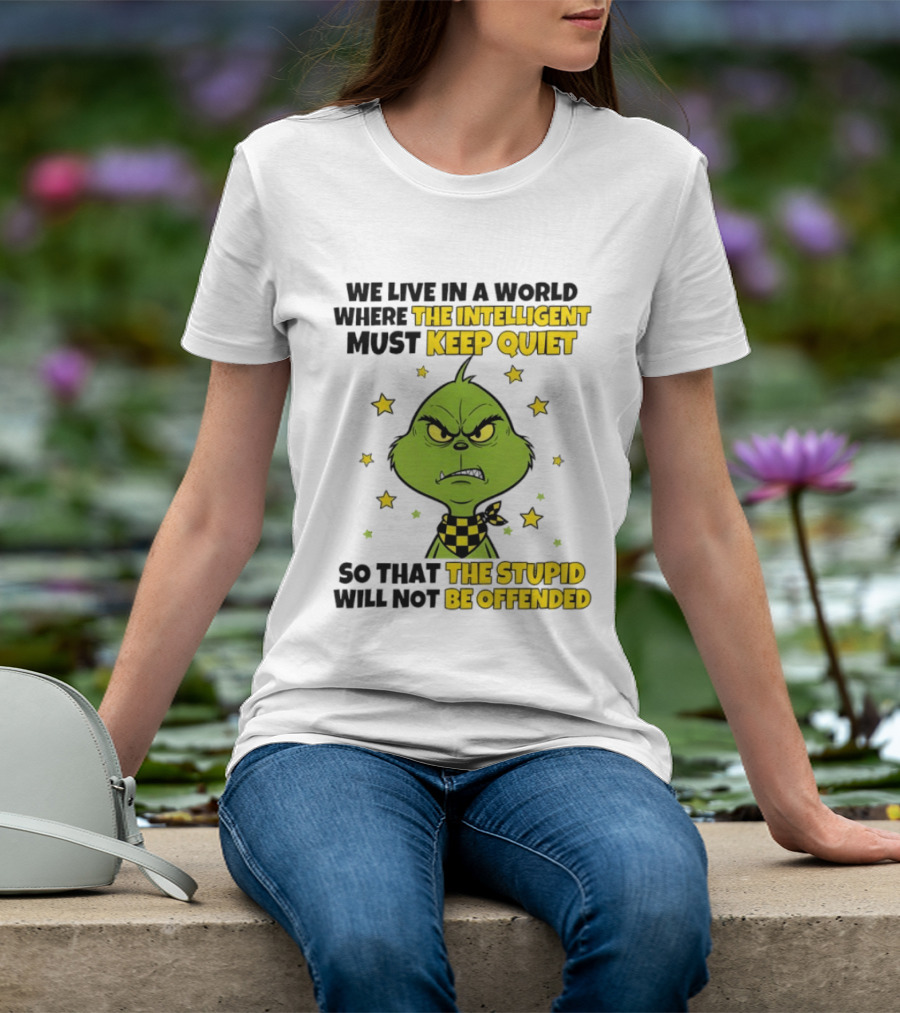 We Live In A World Where The Intelligent Must Keep Quiet Grinch So That The Stupid Will Not Be Offended T-Shirt