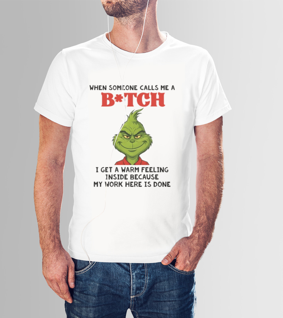 Grinch When Someone Calls Me A Bitch I Get A Warm Feeling Inside Because My Work Here Is Done T-Shirt