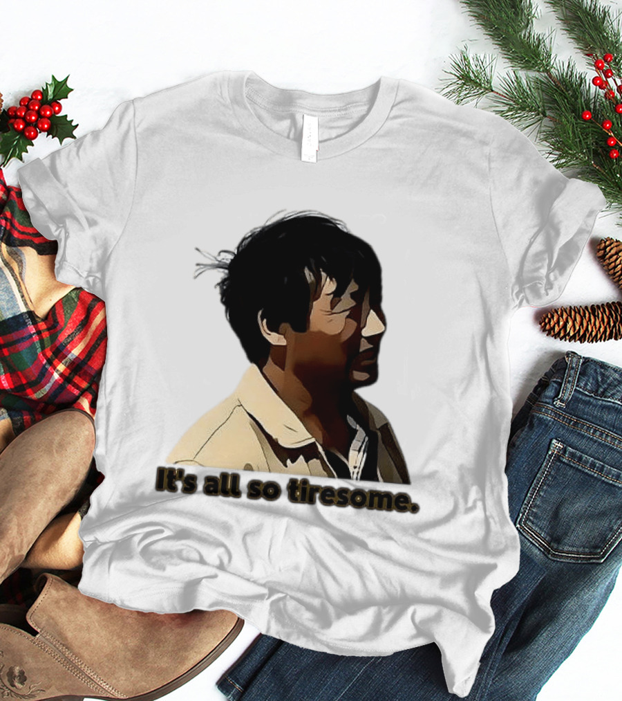 It's All So Tiresome T-Shirt