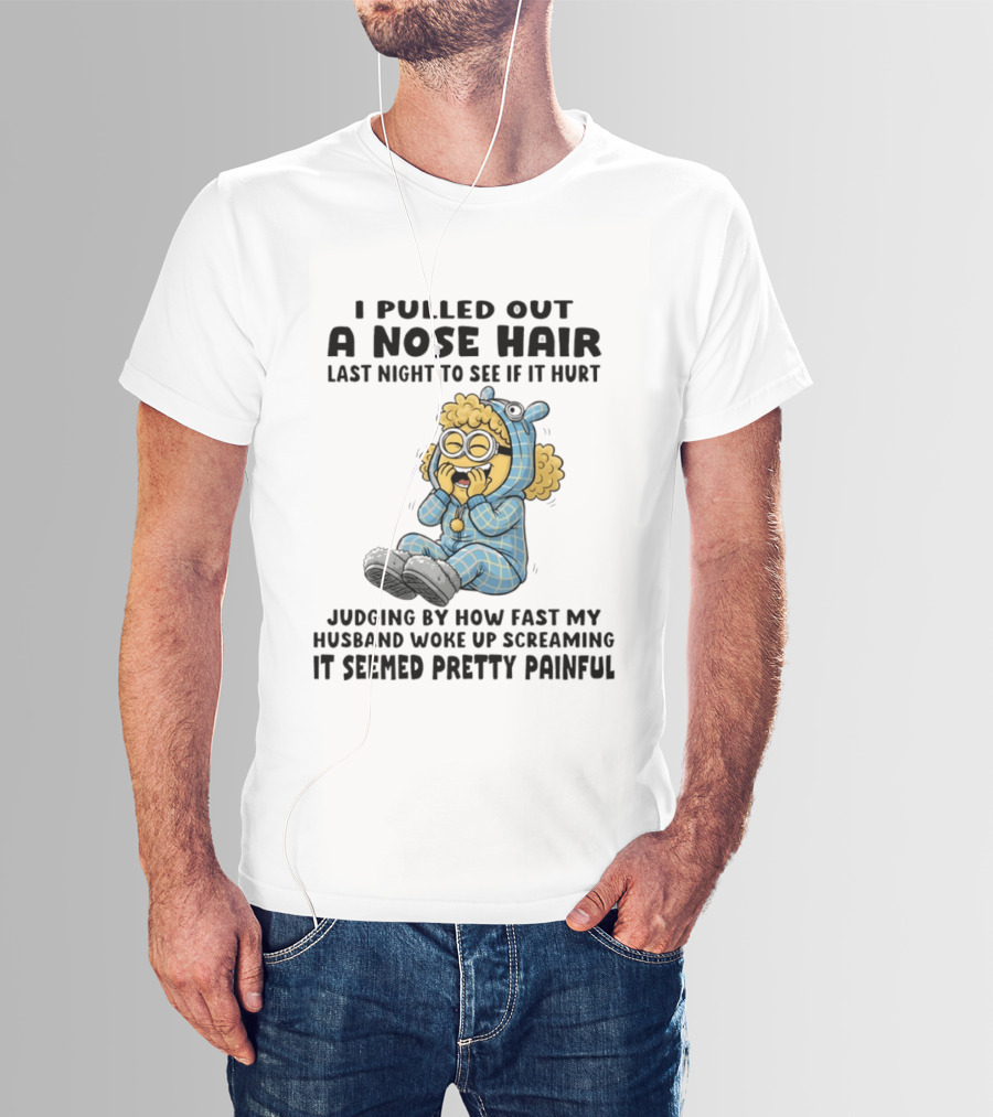 Minion I Pulled Out A Nose Hair Judging By How Fast My Husband Woke Up Screaming It Seemed Pretty Painful T-Shirt
