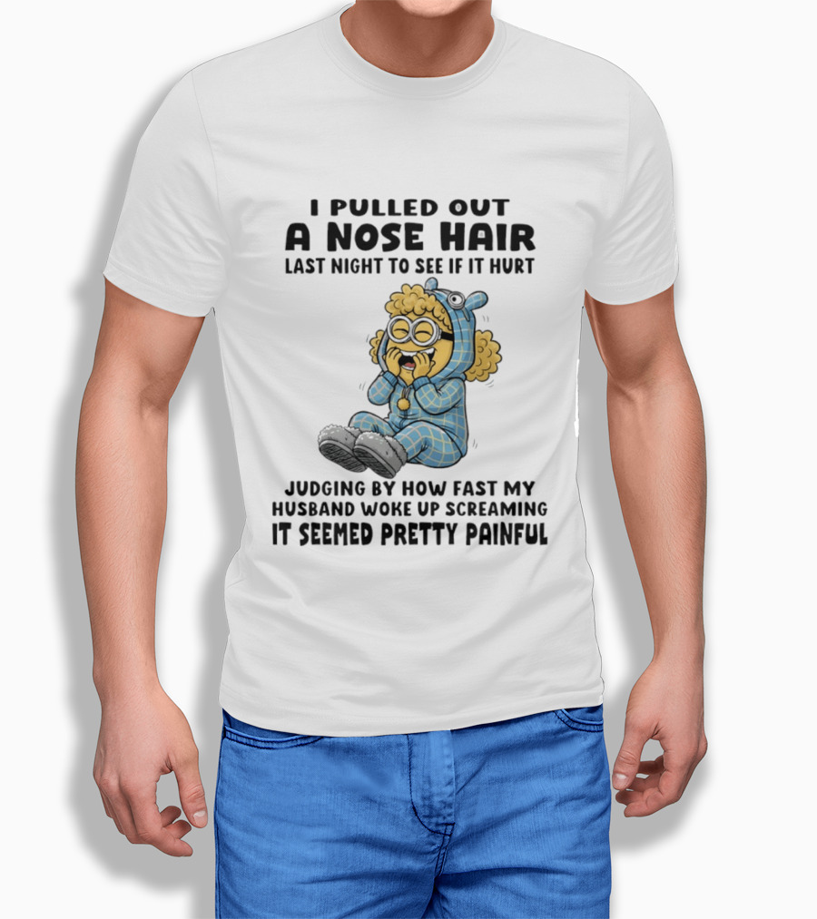 Minion I Pulled Out A Nose Hair Judging By How Fast My Husband Woke Up Screaming It Seemed Pretty Painful T-Shirt