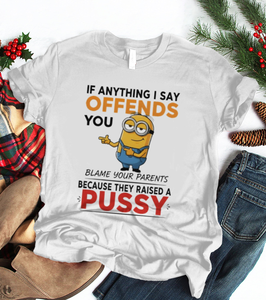 Minion Offends You Blame Your Parents Raised A Pussy T-Shirt