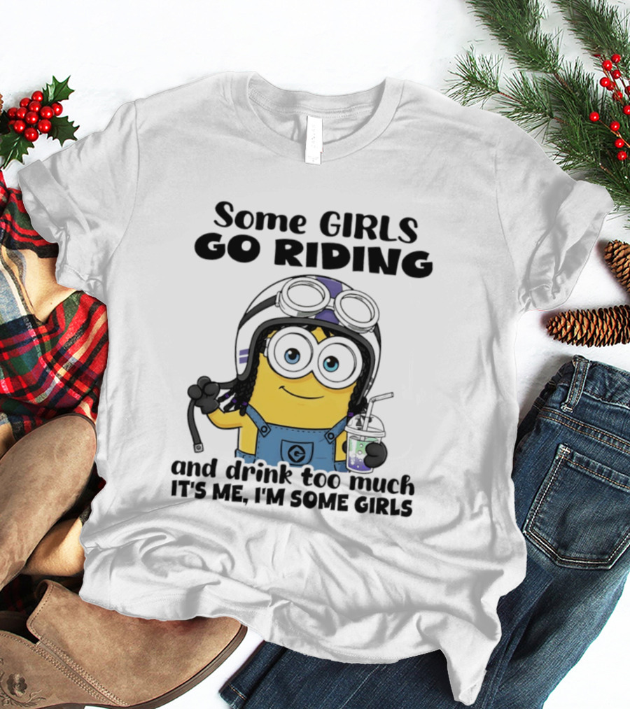 Some Girls Go Riding Minion Drink Too Much It's Me I'm Some Girls T-Shirt
