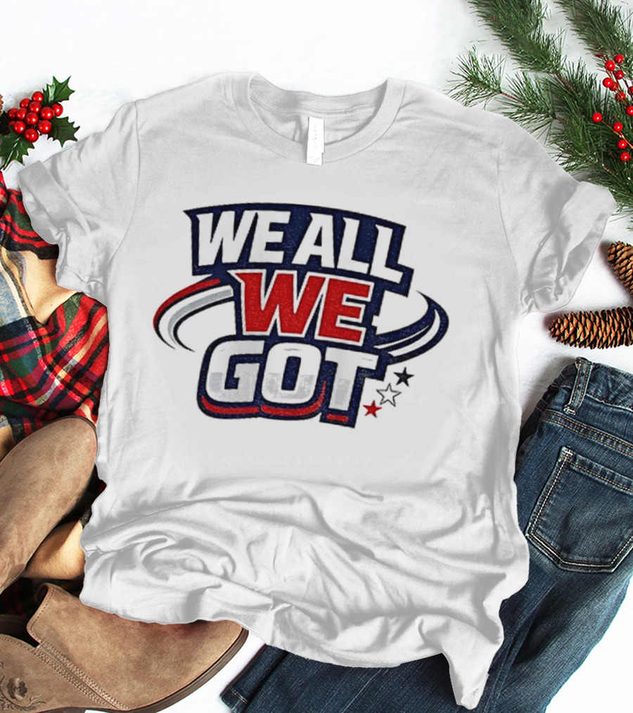 We All We Got New England Football Team Pride Fan Gear T-Shirt