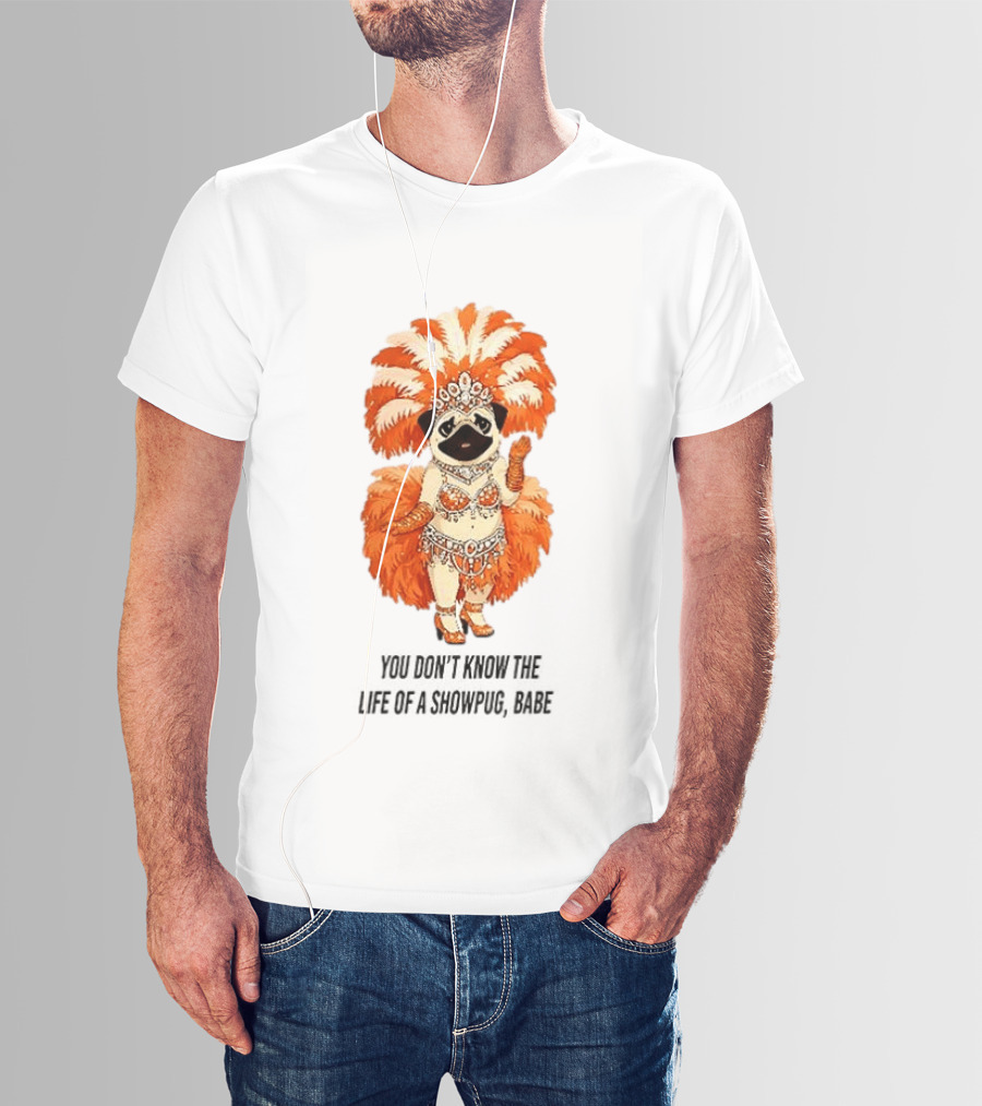 You Don't Know The Life Of A Showpug Babe In Orange Feather Costume T-Shirt