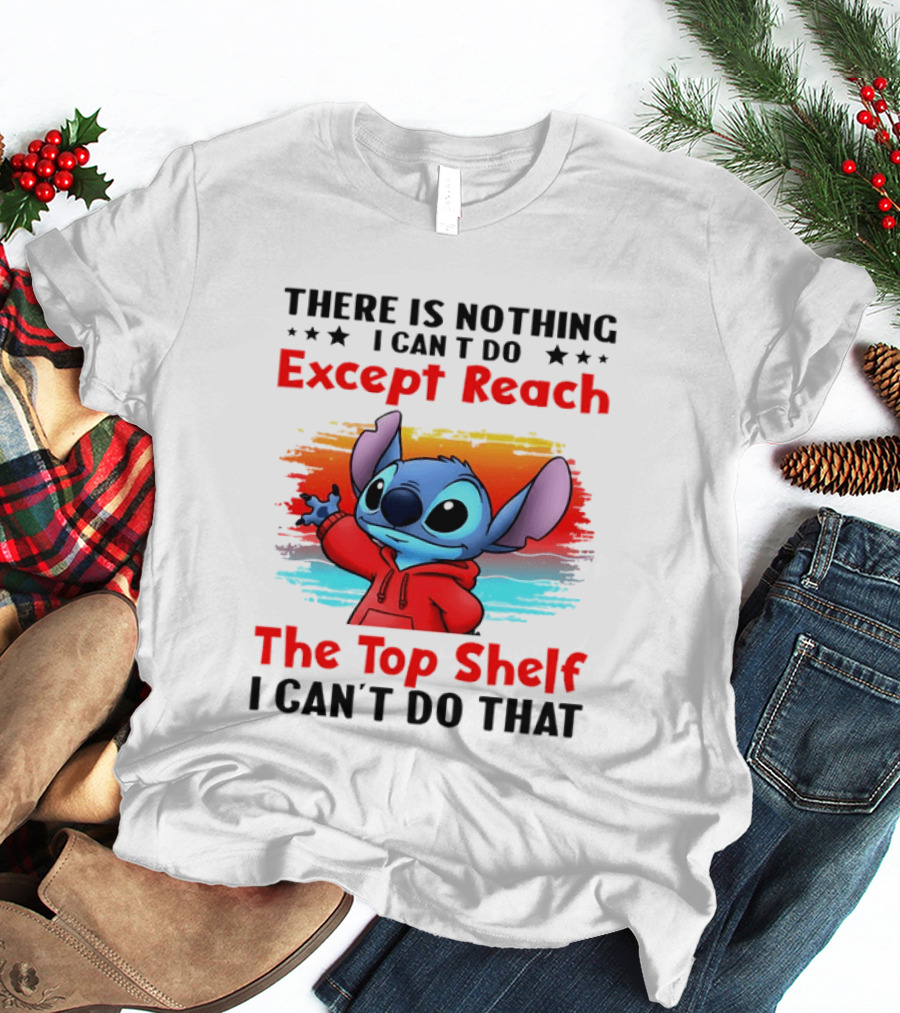 Stitch There Is Nothing I Can't Do Except Reach The Top Shelf I Can't Do That T-Shirt