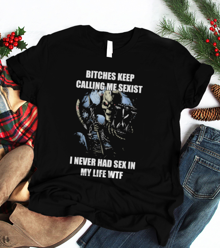 Bitches Keep Calling Me Sexist I Never Had Sex In My Life WTF Sketched Skeletal Warrior T-Shirt