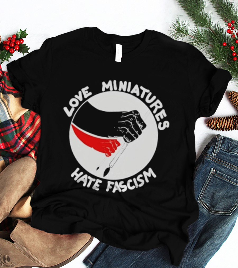 Love Miniatures Hate Fascism Hands And Red Paintbrush T-Shirt