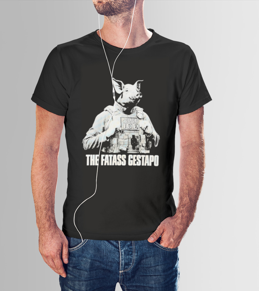 The Fatass Gestapo Pig Police ICE T-Shirt