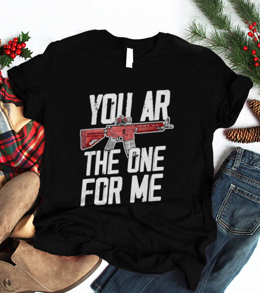 You AR The One For Me Rifle Valentine Love T-Shirt